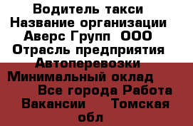 Водитель такси › Название организации ­ Аверс-Групп, ООО › Отрасль предприятия ­ Автоперевозки › Минимальный оклад ­ 50 000 - Все города Работа » Вакансии   . Томская обл.